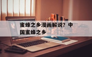 蜜蜂之乡漫画解说？中国蜜蜂之乡
