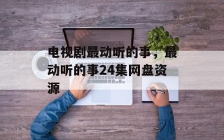 电视剧最动听的事，最动听的事24集网盘资源