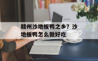 赣州沙地板鸭之乡？沙地板鸭怎么做好吃