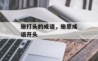 施打头的成语，施恩成语开头