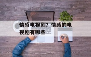 情感电视剧？情感的电视剧有哪些