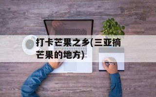 打卡芒果之乡(三亚摘芒果的地方)