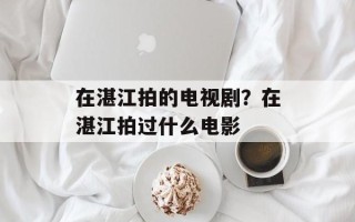在湛江拍的电视剧？在湛江拍过什么电影