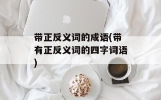 带正反义词的成语(带有正反义词的四字词语)
