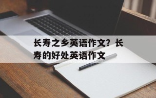 长寿之乡英语作文？长寿的好处英语作文