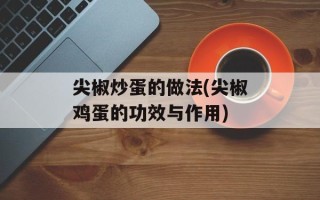 尖椒炒蛋的做法(尖椒鸡蛋的功效与作用)