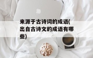 来源于古诗词的成语(出自古诗文的成语有哪些)
