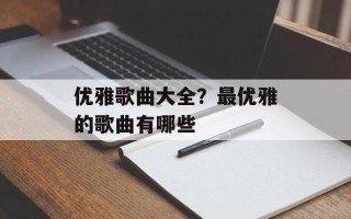 优雅歌曲大全？最优雅的歌曲有哪些
