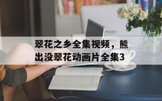 翠花之乡全集视频，熊出没翠花动画片全集3