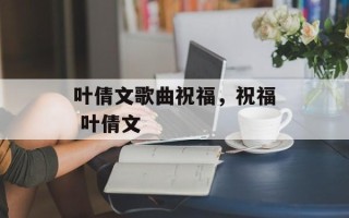叶倩文歌曲祝福，祝福 叶倩文