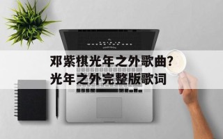 邓紫棋光年之外歌曲？光年之外完整版歌词