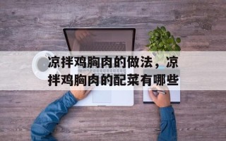 凉拌鸡胸肉的做法，凉拌鸡胸肉的配菜有哪些