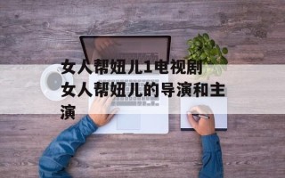女人帮妞儿1电视剧 女人帮妞儿的导演和主演