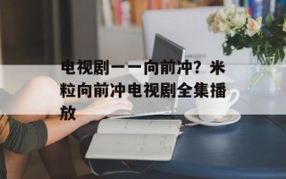 电视剧一一向前冲？米粒向前冲电视剧全集播放
