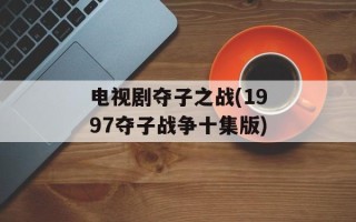 电视剧夺子之战(1997夺子战争十集版)