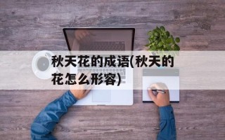 秋天花的成语(秋天的花怎么形容)