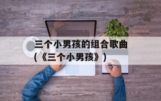 三个小男孩的组合歌曲(《三个小男孩》)