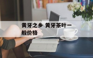 黄牙之乡 黄牙茶叶一般价格