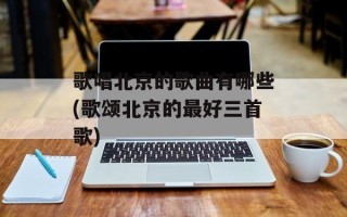 歌唱北京的歌曲有哪些(歌颂北京的最好三首歌)