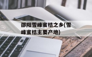 邵阳雪峰蜜桔之乡(雪峰蜜桔主要产地)