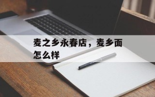 麦之乡永春店，麦乡面怎么样
