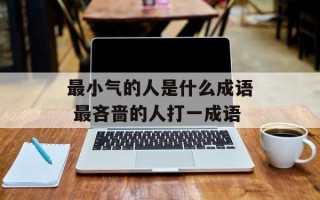 最小气的人是什么成语 最吝啬的人打一成语