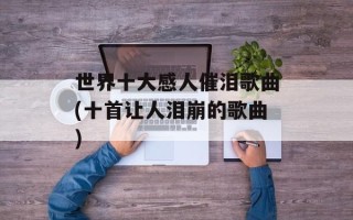 世界十大感人催泪歌曲(十首让人泪崩的歌曲)