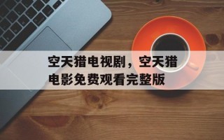 空天猎电视剧，空天猎电影免费观看完整版