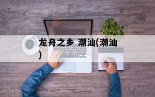 龙舟之乡 潮汕(潮汕)