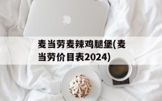 麦当劳麦辣鸡腿堡(麦当劳价目表2024)