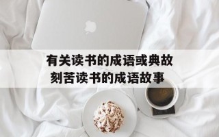 有关读书的成语或典故 刻苦读书的成语故事