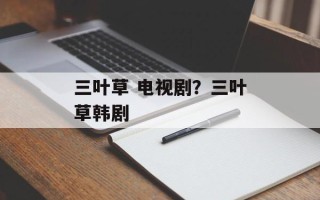 三叶草 电视剧？三叶草韩剧