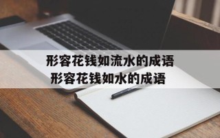 形容花钱如流水的成语 形容花钱如水的成语