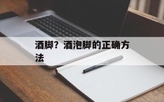 酒脚？酒泡脚的正确方法