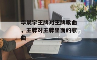 华晨宇王牌对王牌歌曲，王牌对王牌里面的歌曲