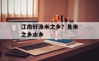 江南好渔米之乡？鱼米之乡水乡