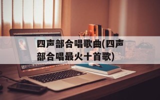四声部合唱歌曲(四声部合唱最火十首歌)
