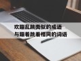 欢蹦乱跳类似的成语 与蹦着跳着相同的词语