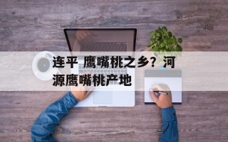 连平 鹰嘴桃之乡？河源鹰嘴桃产地
