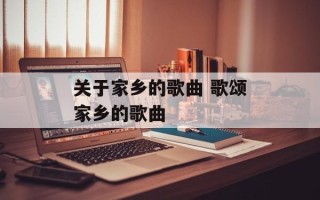 关于家乡的歌曲 歌颂家乡的歌曲