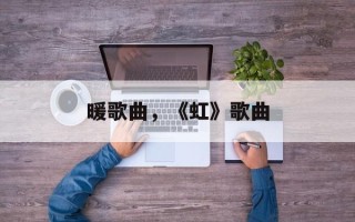暖歌曲，《虹》歌曲