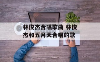 林俊杰合唱歌曲 林俊杰和五月天合唱的歌