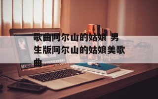 歌曲阿尔山的姑娘 男生版阿尔山的姑娘美歌曲