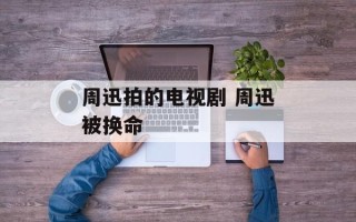 周迅拍的电视剧 周迅被换命