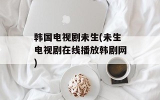 韩国电视剧未生(未生电视剧在线播放韩剧网)