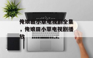 俺娘田小草电视剧全集，俺娘田小草电视剧播放
