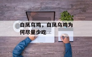白凤乌鸡，白凤乌鸡为何尽量少吃