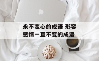 永不变心的成语 形容感情一直不变的成语