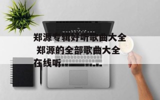 郑源专辑好听歌曲大全 郑源的全部歌曲大全在线听