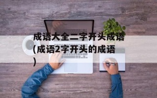 成语大全二字开头成语(成语2字开头的成语)